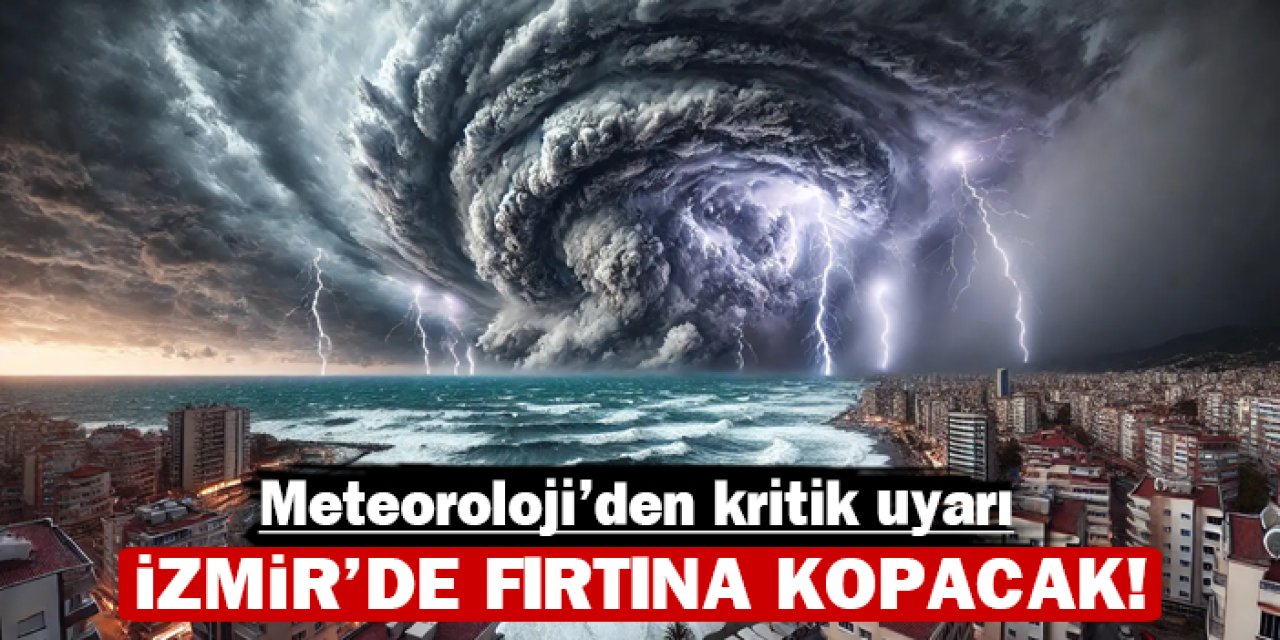 Meteoroloji'den kritik uyarı: İzmir'de fırtına kopacak!