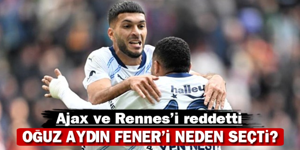 Oğuz Aydın Fener'i neden seçti: Ajax ve Rennes'i reddetti