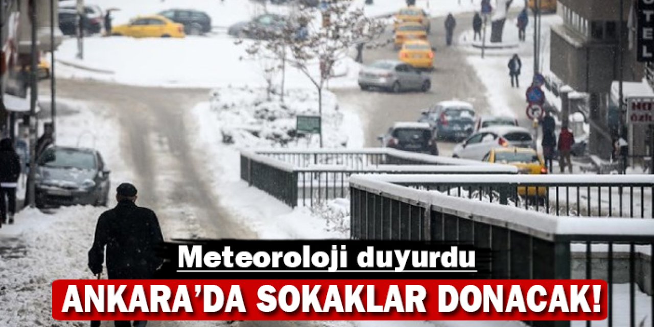 Meteoroloji duyurdu: Ankara'da sokaklar buz kesecek!