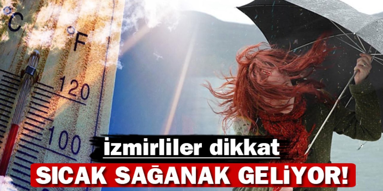 İzmirliler dikkat: Sıcak sağanak geliyor!