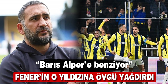 Fener'in o yıldızına övgü yağdırdı: "Barış Alper'e benziyor"