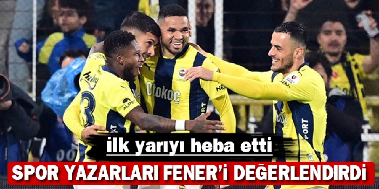 Spor yazarları Fener'i değerlendirdi: İlk yarıyı heba etti