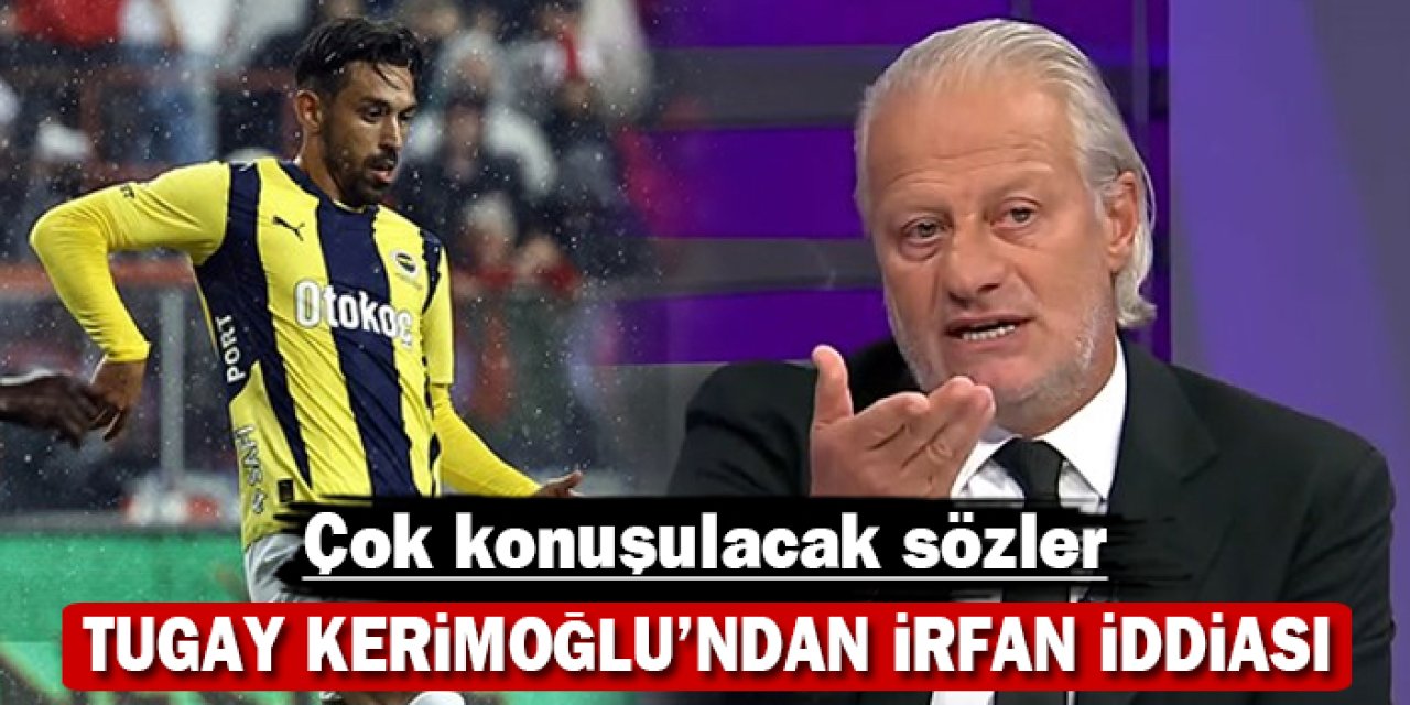 Tugay Kerimoğlu’ndan İrfan iddiası: Çok konuşulacak sözler