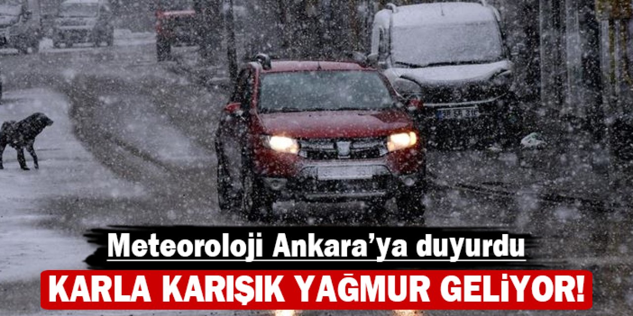 Meteoroloji Ankara'ya duyurdu: Karla karışık yağmur geliyor!