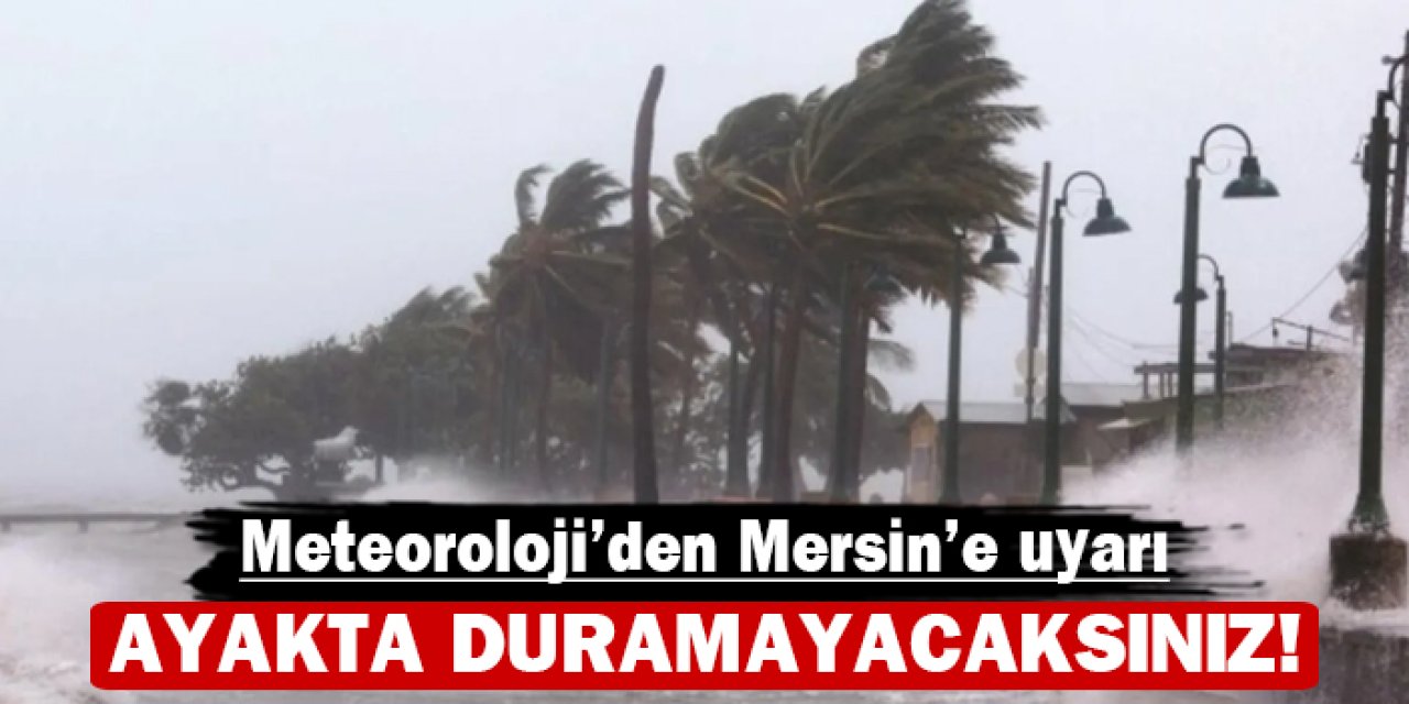 Meteoroloji'den Mersin'e uyarı: Ayakta duramayacaksınız!