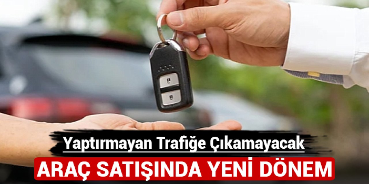 Araç satışında yeni dönem: Bunu yaptırmayan trafiğe çıkamayacak!