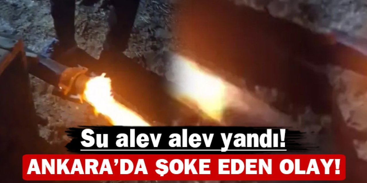 Ankara'da şoke eden olay: Su alev alev yandı