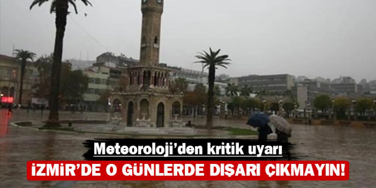 Meteoroloji'den kritik uyarı: İzmir'de o günlerde dışarı çıkmayın!