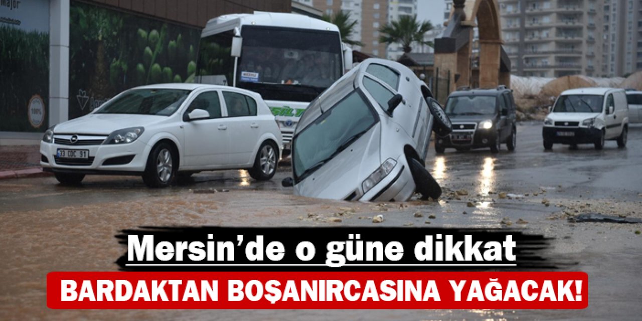 Mersin'de o güne dikkat: Bardaktan boşanırcasına yağacak!