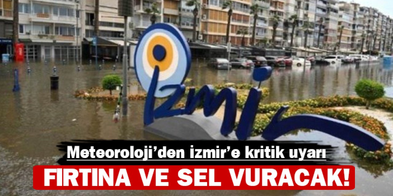 Meteoroloji'den İzmir'e kritik uyarı: Fırtına ve sel vuracak!