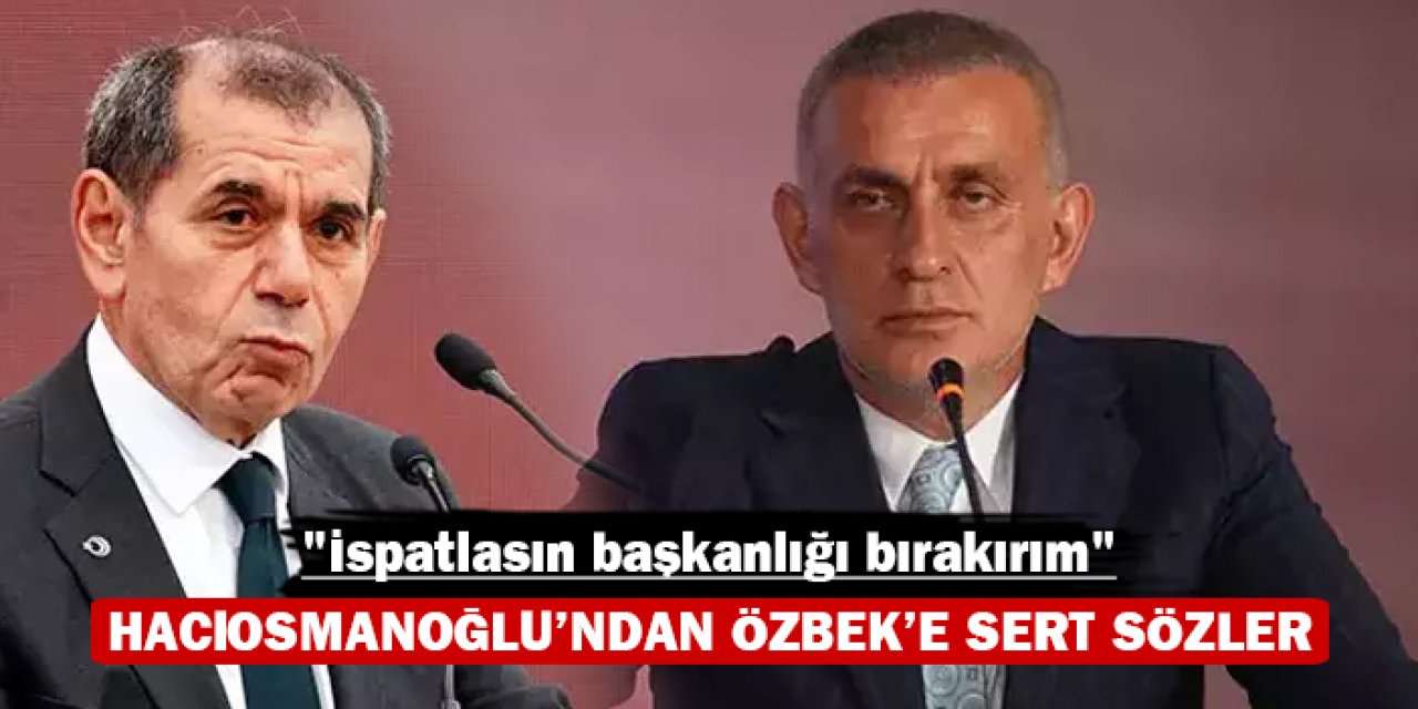 Hacıosmanoğlu'ndan Özbek'e sert sözler: "İspatlasın başkanlığı bırakırım"