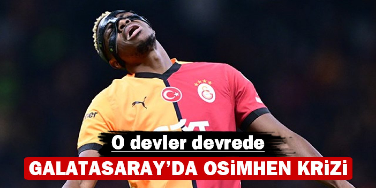 Galatasaray’da Osimhen krizi: O devler devrede