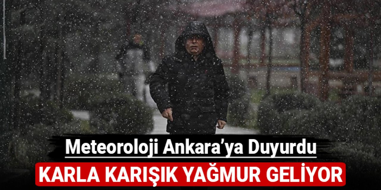 Meteoroloji Ankara'ya duyurdu: Karla karışık yağmur geliyor