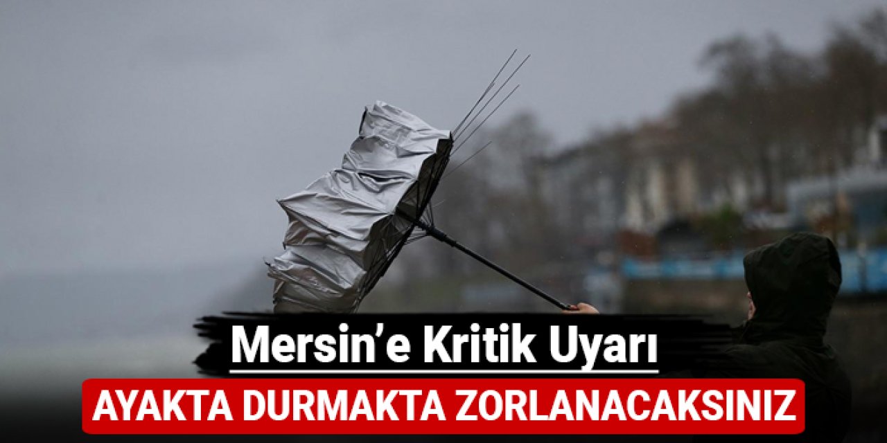 Mersin'e kritik uyarı: Ayakta durmakta zorlanacaksınız