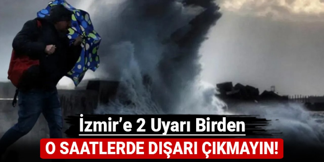 İzmir'e 2 uyarı birden: O saatlerde dışarı çıkmayın!