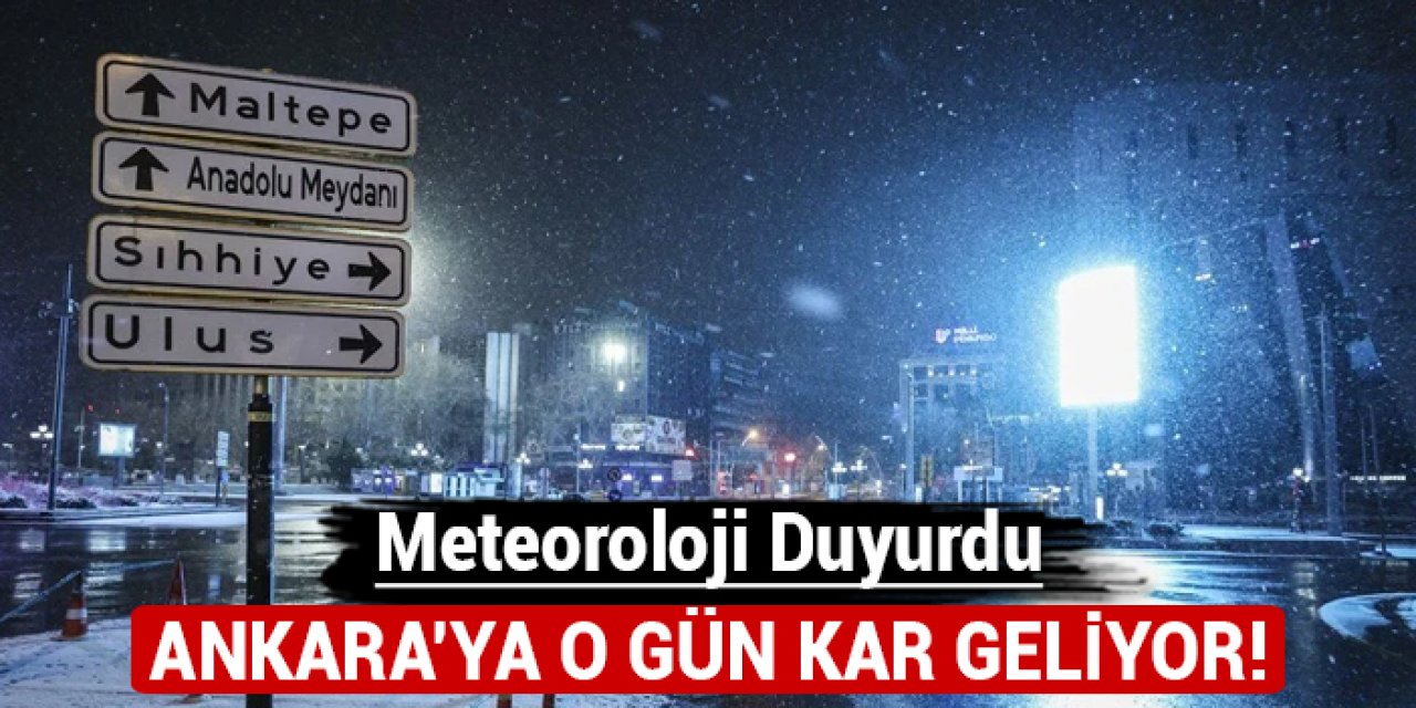 Meteoroloji duyurdu: Ankara'ya o gün kar geliyor!