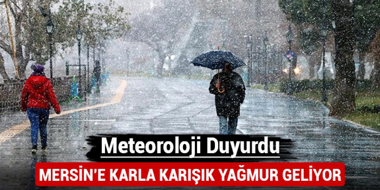 Meteoroloji duyurdu: Mersin'e karla karışık yağmur geliyor!