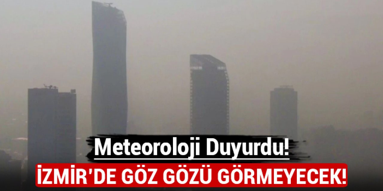 Meteoroloji duyurdu: İzmir'de göz gözü görmeyecek!