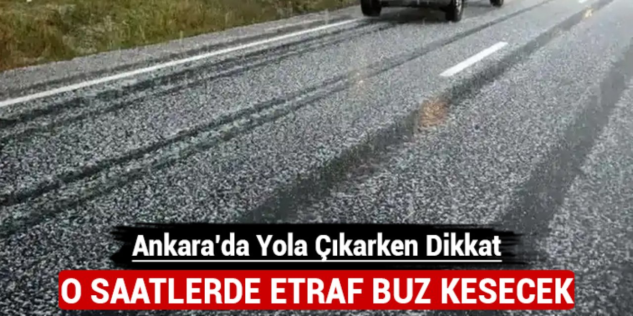 Ankara'da yola çıkarken dikkat: O saatlerde etraf buz kesecek!