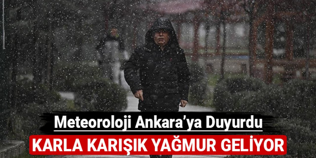 Meteoroloji Ankara'ya duyurdu: Karla karışık yağmur geliyor!