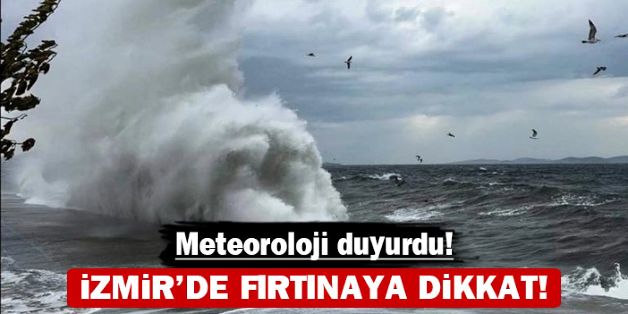 İzmir'de fırtınaya dikkat: Meteoroloji duyurdu