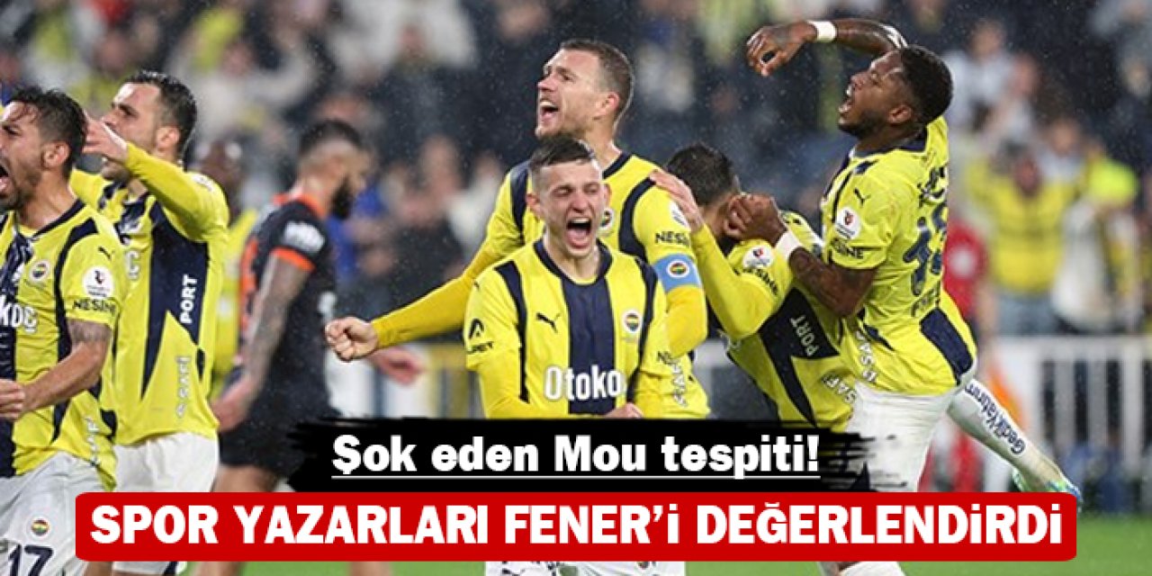 Spor yazarları Fener'i değerlendirdi: Şok eden Mou tespiti