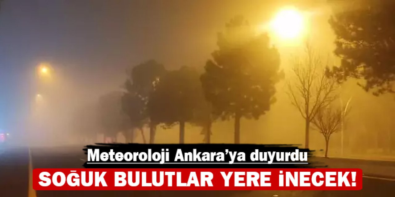 Meteoroloji Ankara'ya duyurdu: Soğuk bulutlar yere inecek!