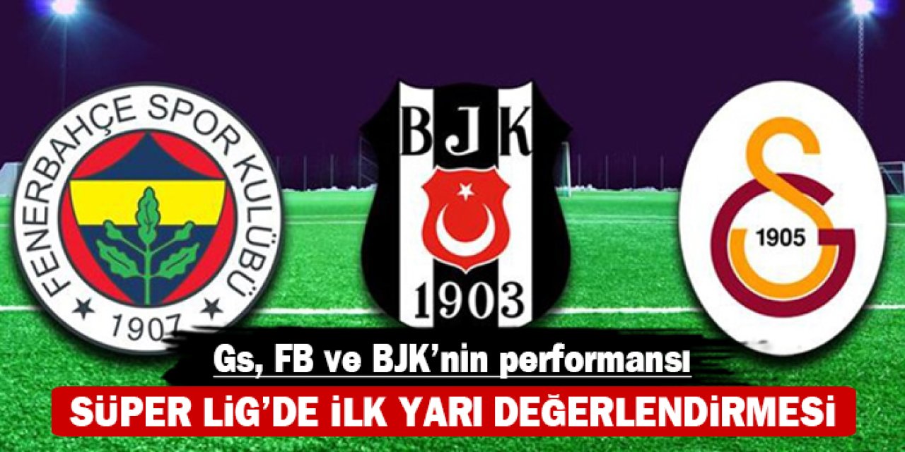 Süper Lig’de ilk yarı değerlendirmesi: Galatasaray, Fenerbahçe ve Beşiktaş’ın performansı