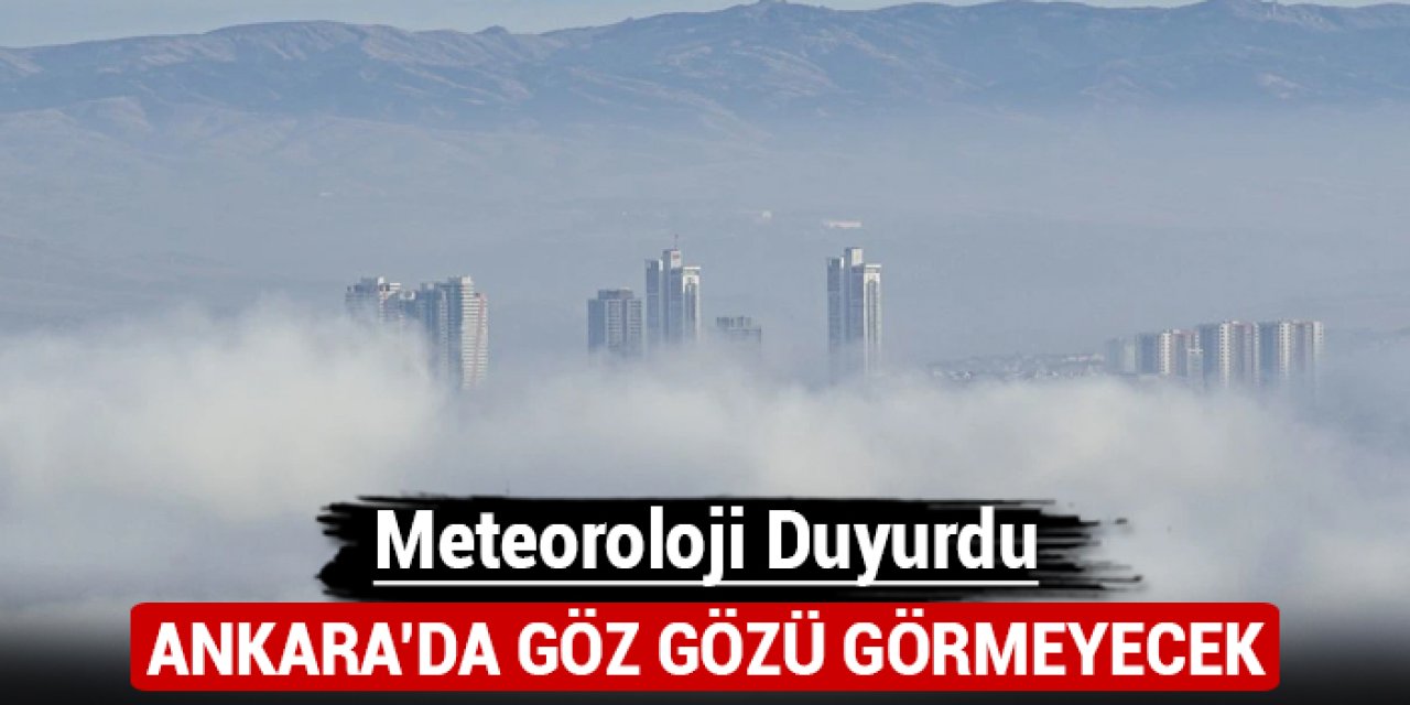 Meteoroloji duyurdu: Ankara'da göz gözü görmeyecek!