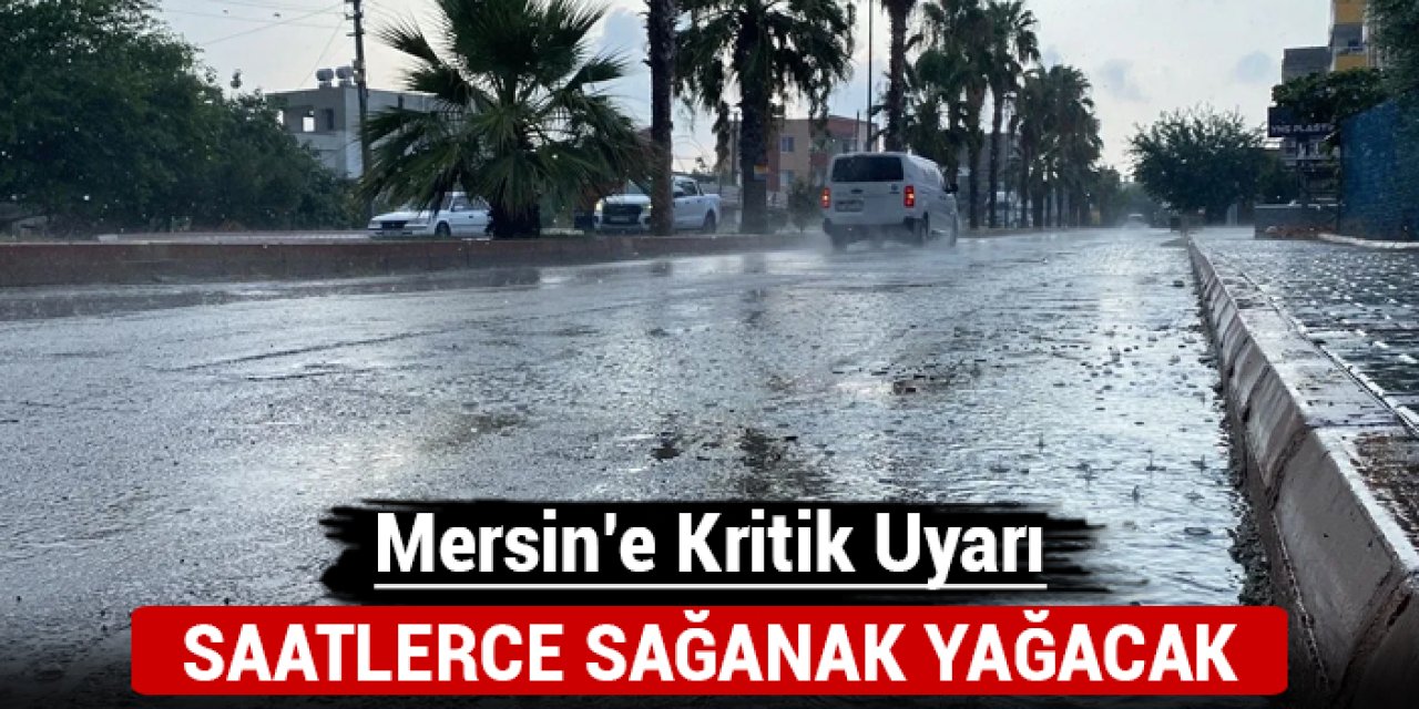 Mersin'e kritik uyarı: Saatlerce sağanak yağacak!