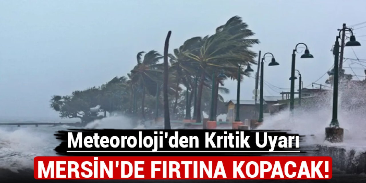 Meteoroloji'den kritik uyarı: Mersin'de fırtına kopacak!