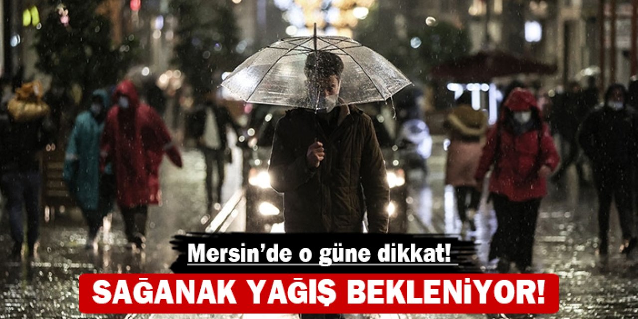 Mersin'de o güne dikkat! Sağanak yağış bekleniyor!