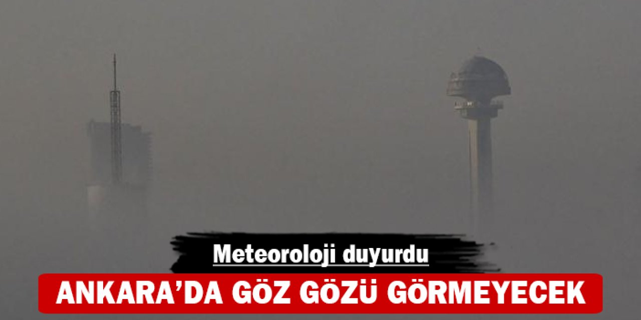 Ankara'da göz gözü görmeyecek: Meteoroloji duyurdu