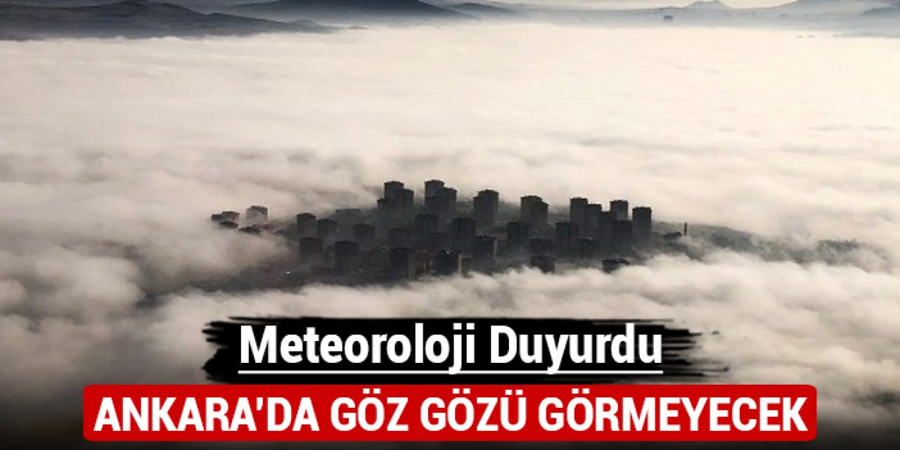 Meteoroloji duyurdu: Ankara'da göz gözü görmeyecek!