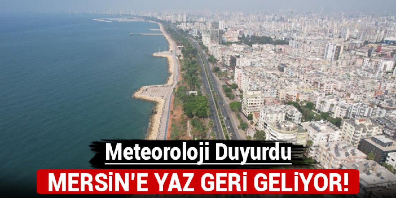 Meteoroloji duyurdu: Mersin'e yaz geri geliyor!