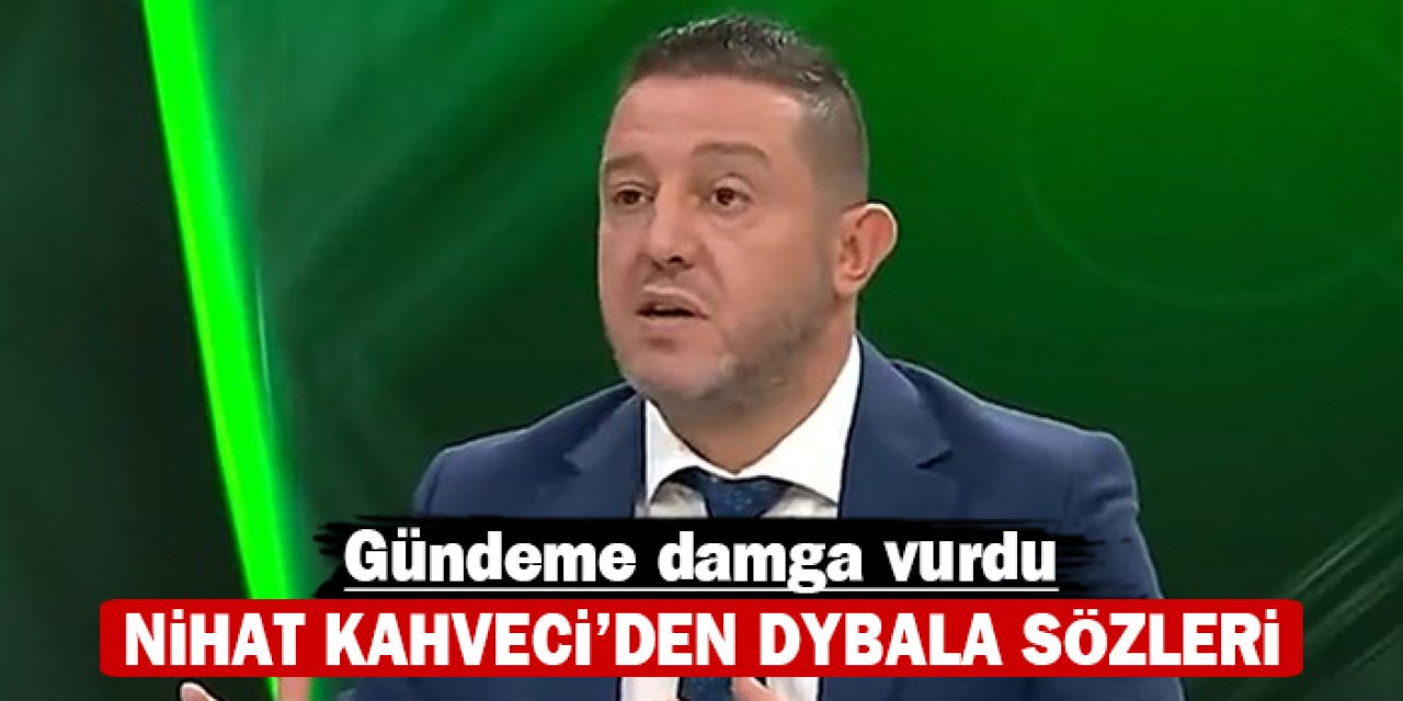 Nihat Kahveci'den Dybala sözleri: Gündeme damga vurdu