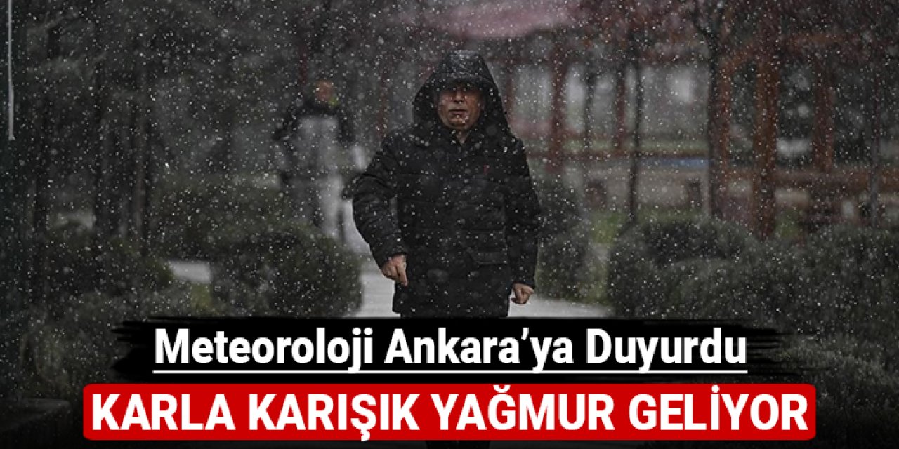 Meteoroloji Ankara'ya duyurdu: Karla karışık yağmur geliyor!