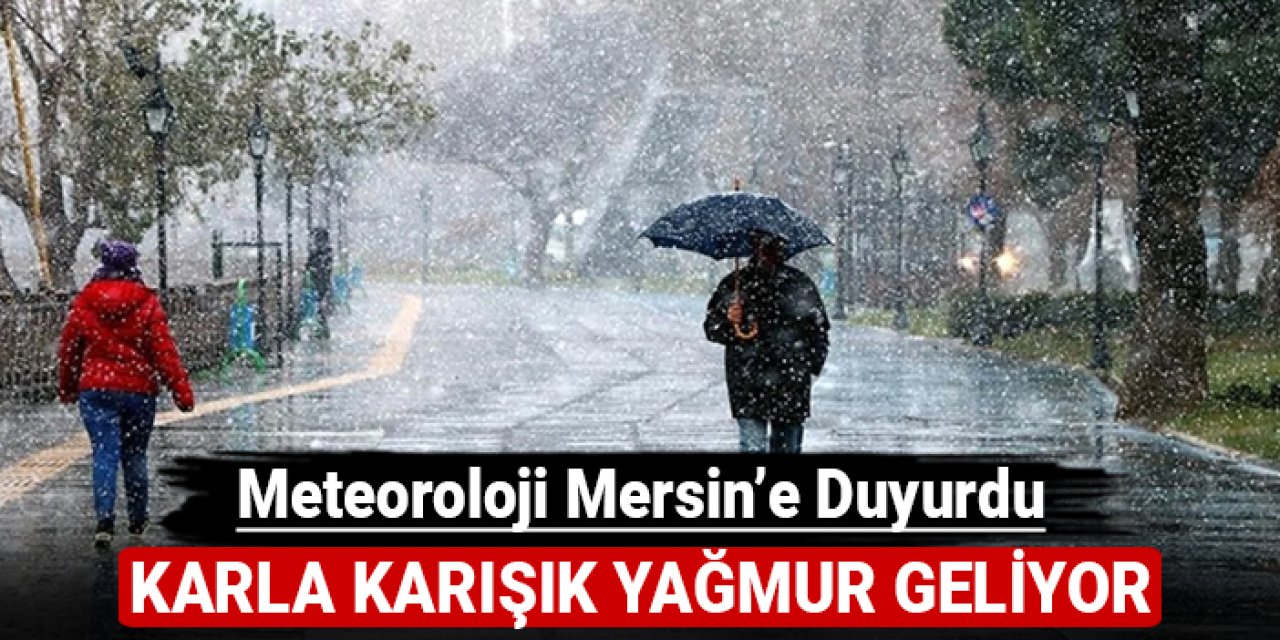 Metoroloji Mersin'e duyurdu: Karla karışık yağmur geliyor!