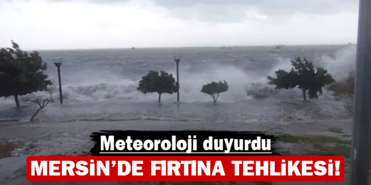 Mersin'de fırtına tehlikesi: Meteoroloji duyurdu