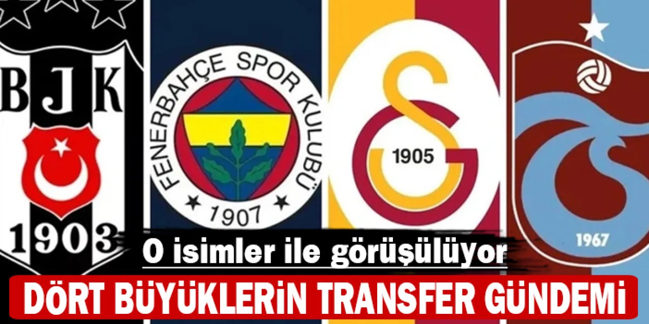 Dört büyüklerin transfer gündemi: O isimler ile görüşülüyor