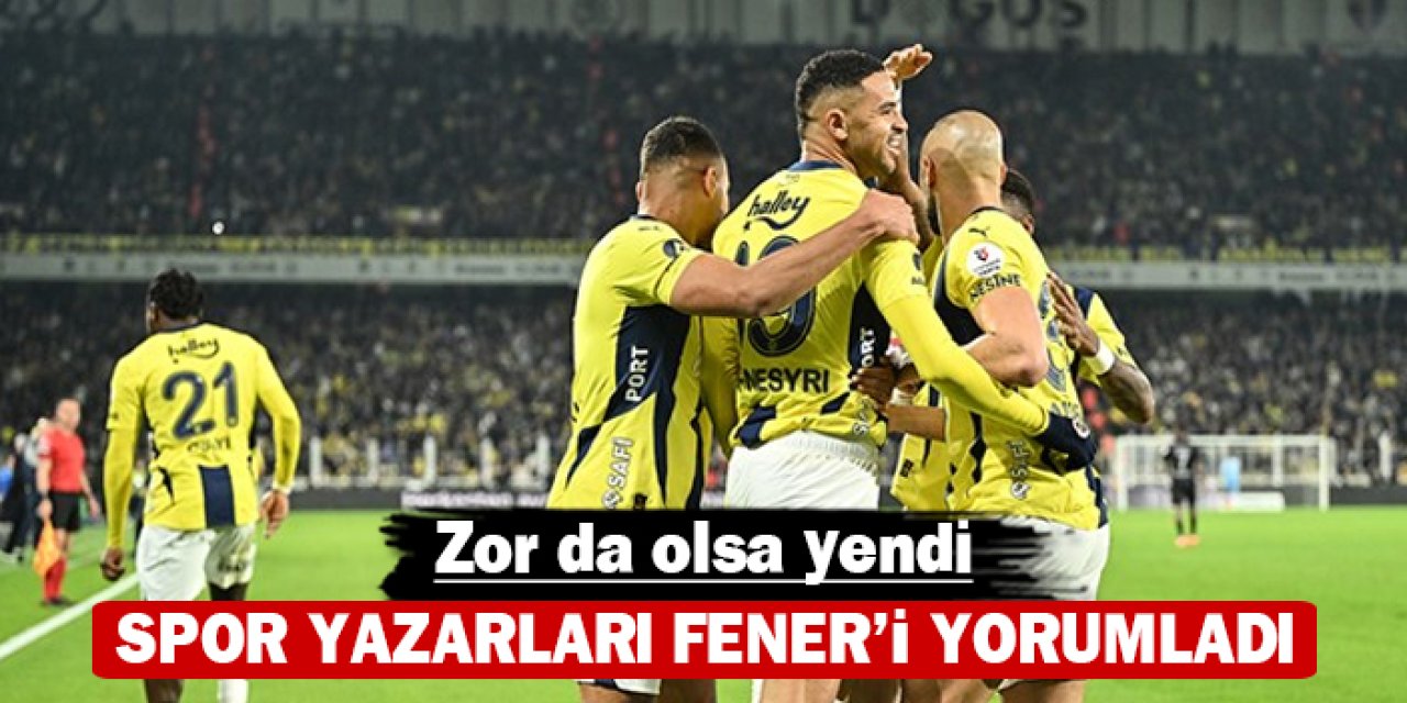 Spor yazarları Fener'i değerlendirdi: Zor da olsa kazandı