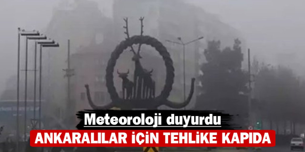 Ankaralılar için tehlike kapıda: Meteoroloji duyurdu