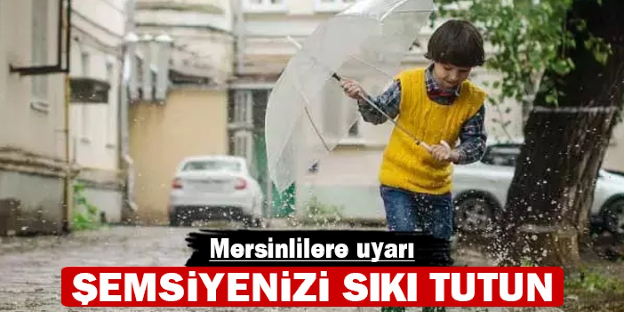 Şemsiyenizi sıkı tutun: Mersinlilere uyarı