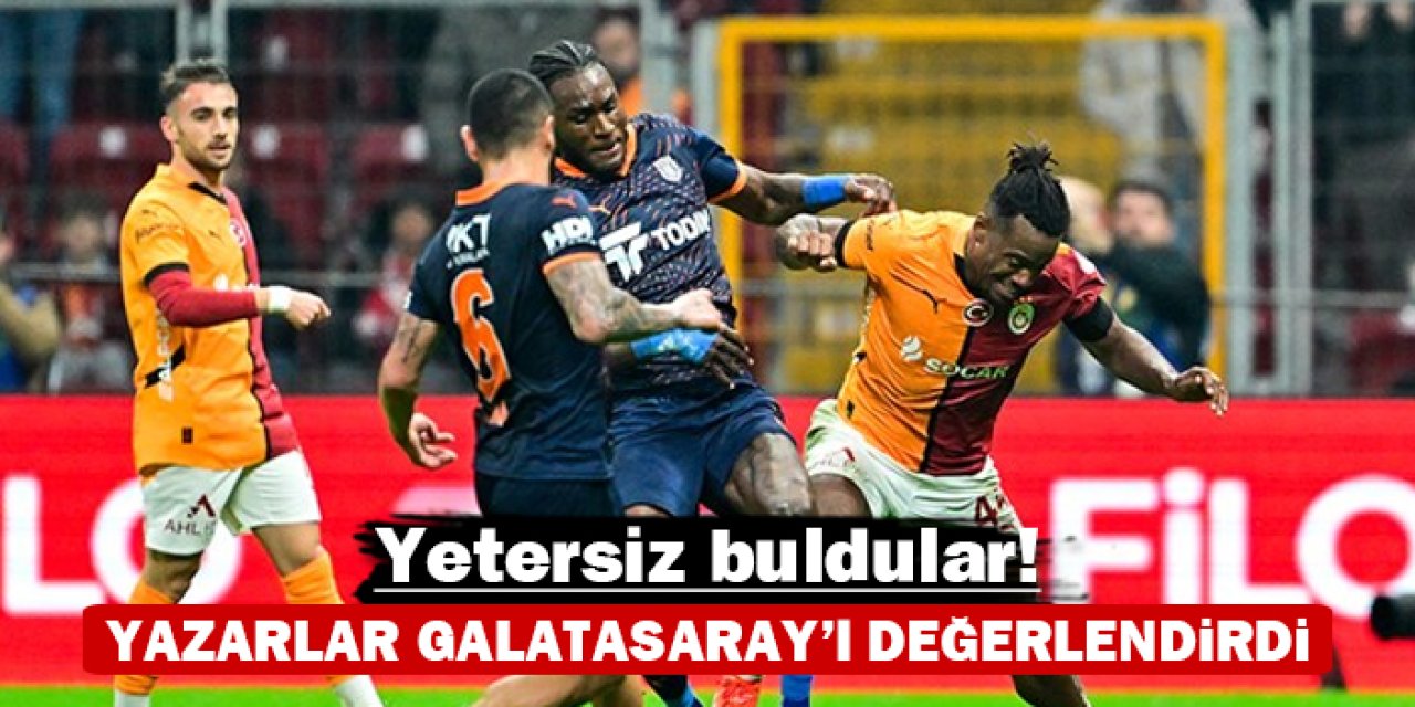 Spor yazarları Galatasaray'ı değerlendirdi: Yetersiz buldular!