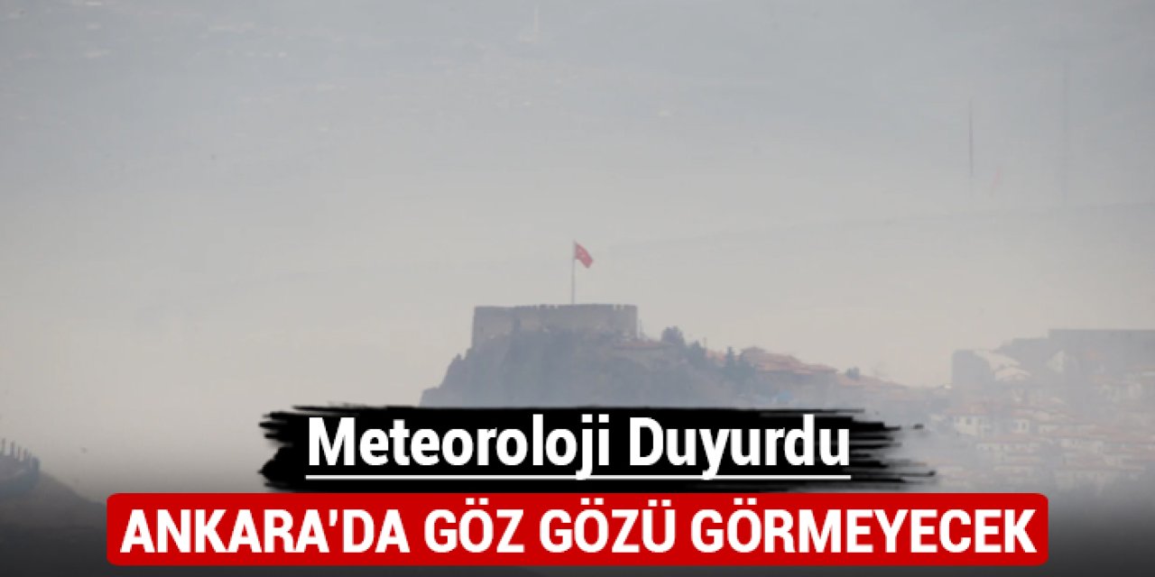 Meteoroloji duyurdu: Ankara'da göz gözü görmeyecek!