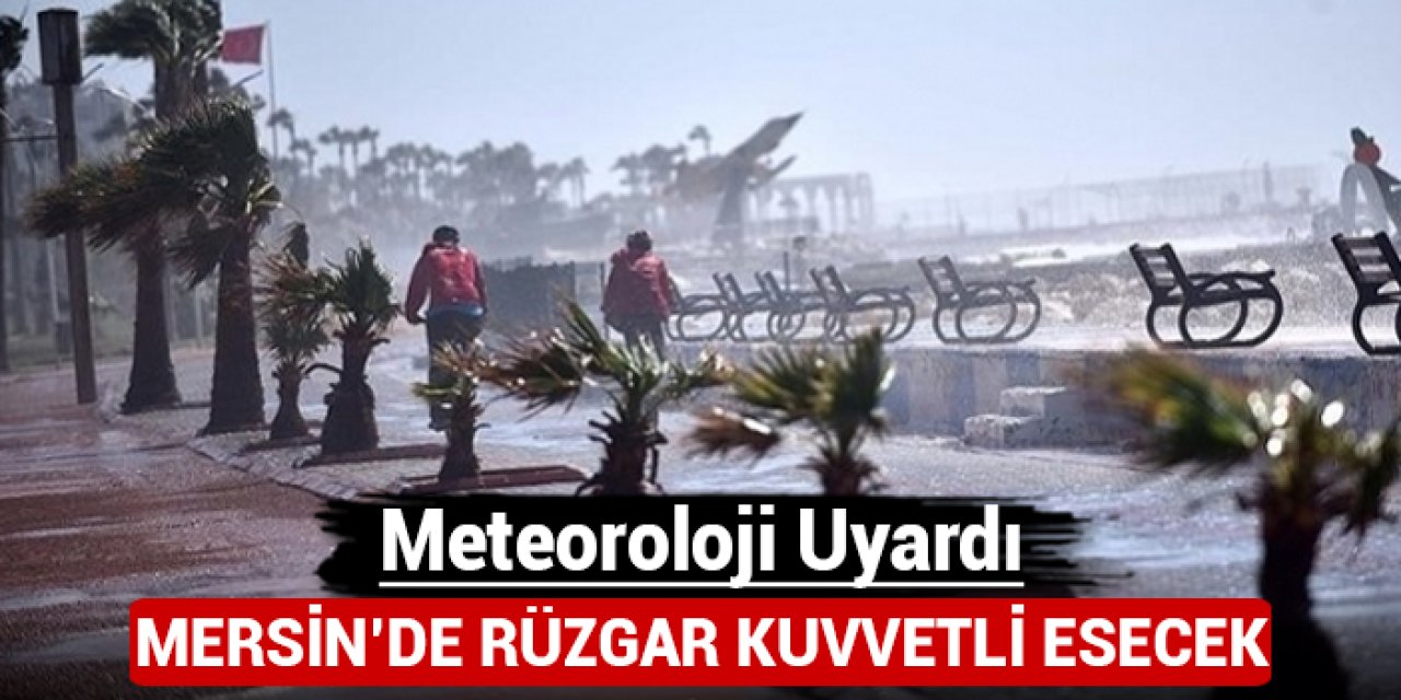 Meteoroloji uyardı: Mersin'de rüzgar kuvvetli esecek!