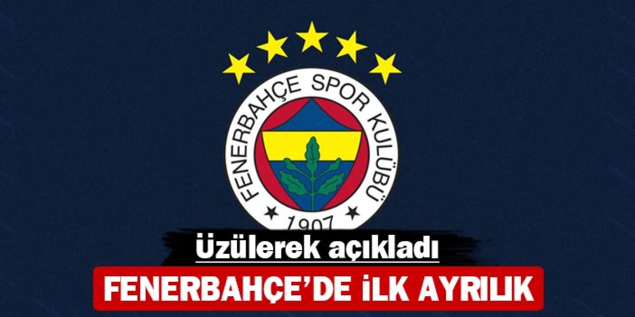 Fenerbahçe'de ilk ayrılık: Üzülerek açıkladı