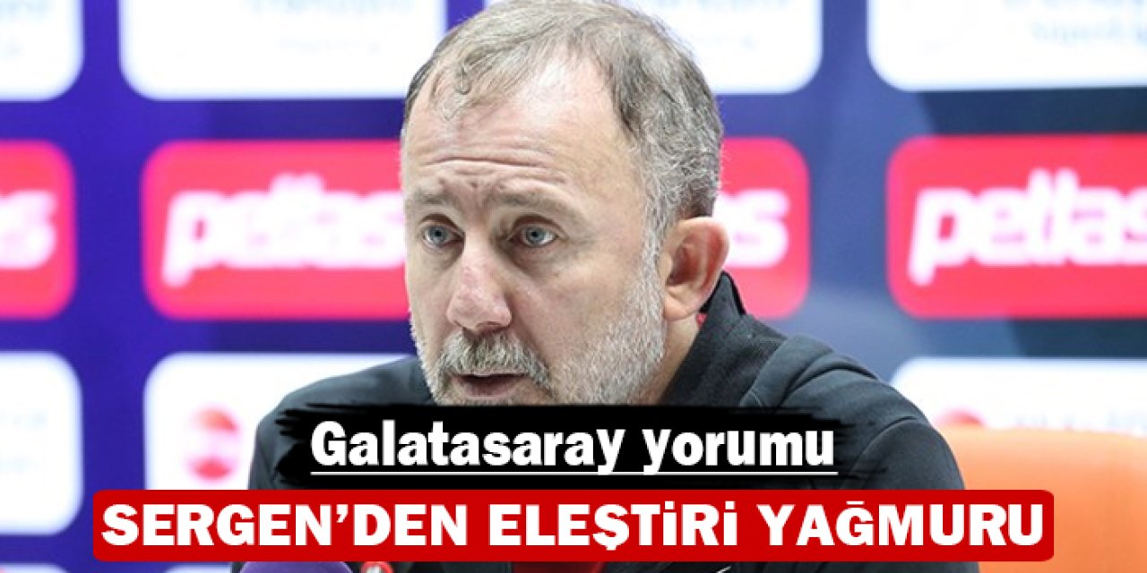 Sergen'den eleştiri yağmuru: Galatasaray yorumu