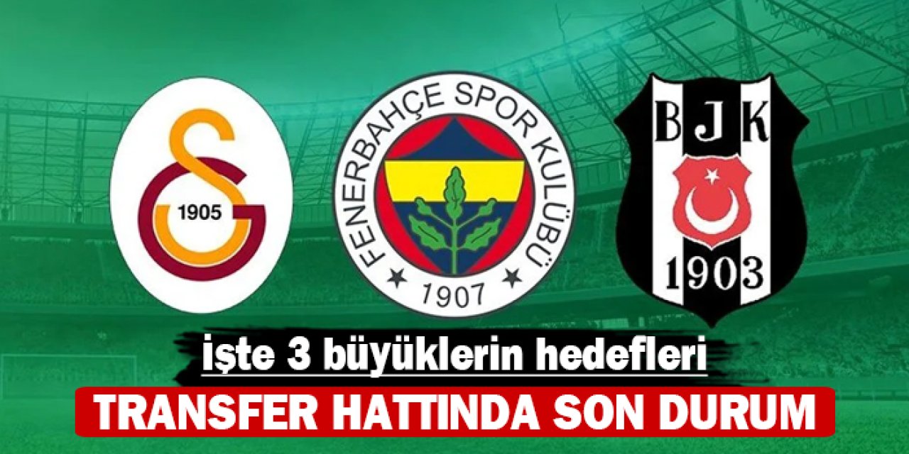 Transfer hattında son durum: İşte 3 büyüklerin hedefleri