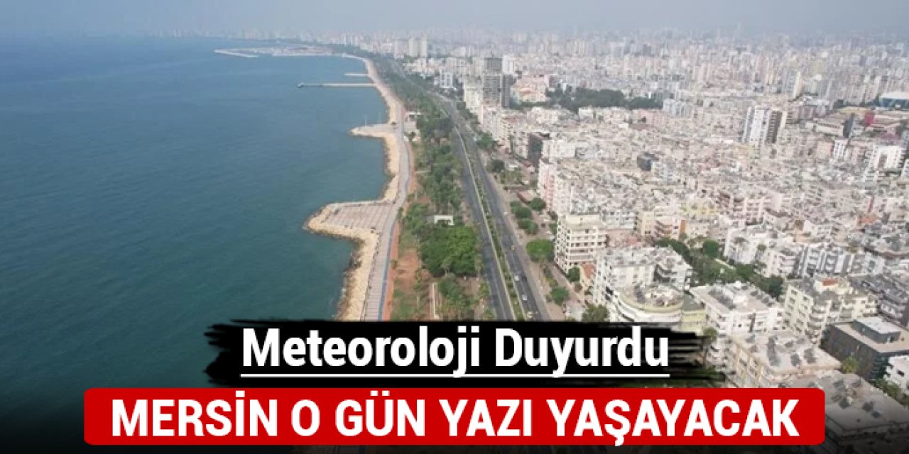 Meteoroloji duyurdu: Mersin o gün yazı yaşayacak!